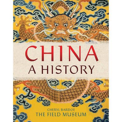 China: A History - by  The Field Museum & Cheryl Bardoe (Hardcover)