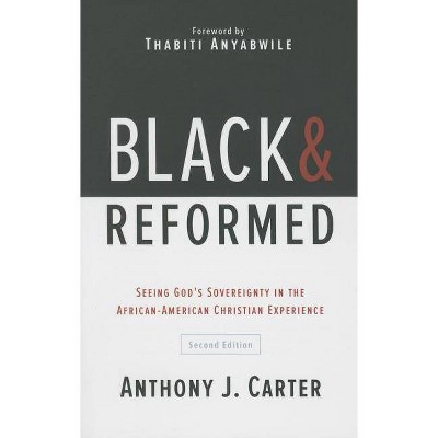 Black and Reformed: Seeing God's Sovereignty in the African-American Christian Experience - 2nd Edition by  Anthony J Carter (Paperback)