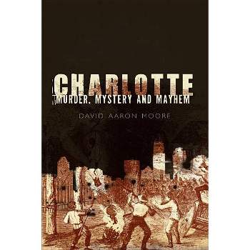 Charlotte: Murder, Mystery and Mayhem - by David Aaron Moore (Paperback)
