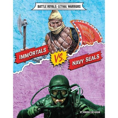 Immortals vs. Navy Seals - (Battle Royale: Lethal Warriors) by  Virginia Loh-Hagan (Paperback)