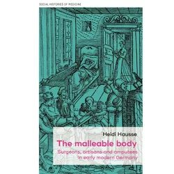 The malleable body - (Social Histories of Medicine) by  Heidi Hausse (Hardcover)