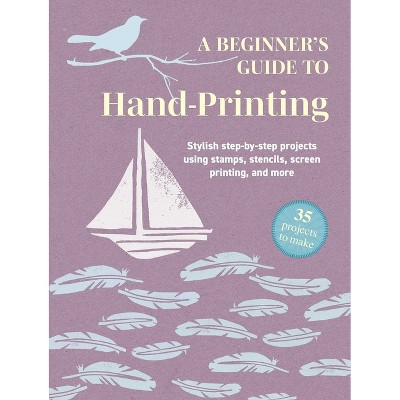 A Beginner's Guide to Hand-Printing: 35 Projects to Make - by  Cico Books (Paperback)