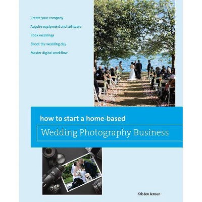 How to Start a Home-Based Wedding Photography Business - by  Kristen Jensen (Paperback)