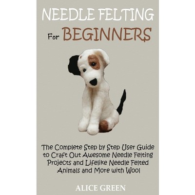 Needle Felting for Beginners - by  Alice Green (Hardcover)