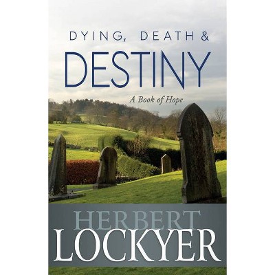 Dying, Death & Destiny - by  Herbert Lockyer (Paperback)