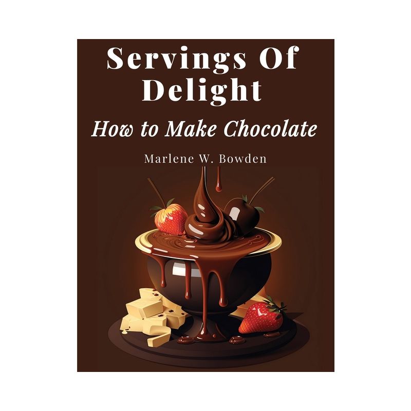 Servings Of Delight - How to Make Chocolate - by  Marlene W Bowden (Paperback), 1 of 2
