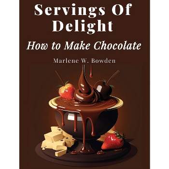 Servings Of Delight - How to Make Chocolate - by  Marlene W Bowden (Paperback)