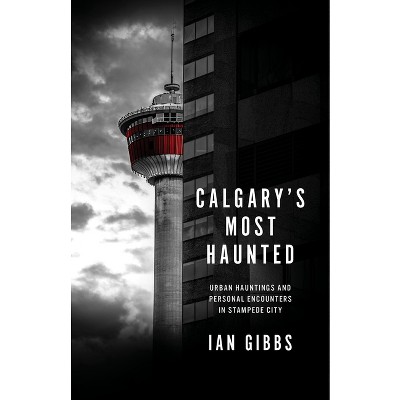 Calgary's Most Haunted - by  Ian Gibbs (Paperback)