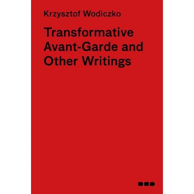 Transformative Avant-Garde & Other Writings - by  Krzysztof Wodiczko (Hardcover)