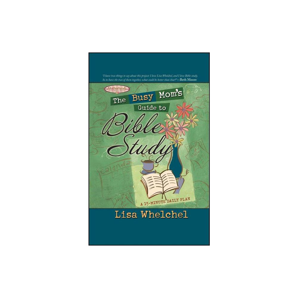 The Busy Moms Guide to Bible Study - by Lisa Whelchel (Paperback)