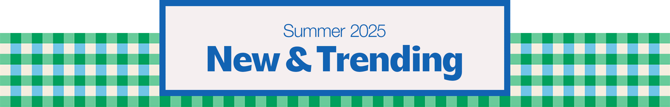 Summer 2025
New & Trending