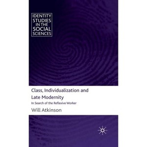 Class, Individualization and Late Modernity - (Identity Studies in the Social Sciences) by  W Atkinson (Hardcover) - 1 of 1