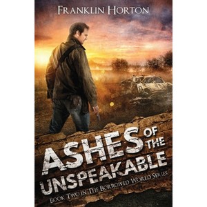 Ashes Of The Unspeakable - (The Borrowed World) by  Franklin Horton (Paperback) - 1 of 1