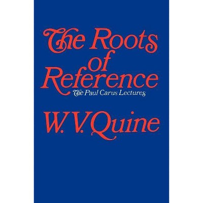 The Roots of Reference - (Paul Carus Lectures) by  W V Quine (Paperback)