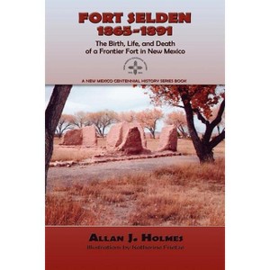 Fort Selden, 1865-1891 - (New Mexico Centennial History Series Book) by  Allan J Holmes (Paperback) - 1 of 1