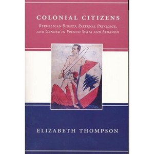 Colonial Citizens - (History and Society of the Modern Middle East) by  Elizabeth Thompson (Paperback) - 1 of 1