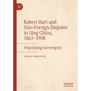 Robert Hart and Sino-Foreign Disputes in Qing China, 1863-1908 - by  Yorgos Moraitis (Hardcover) - 1 of 1