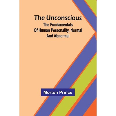 The Unconscious; The fundamentals of human personality, normal and abnormal - by  Morton Prince (Paperback)