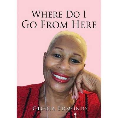 Where Do I Go From Here - by  Gloria Edmonds (Paperback)