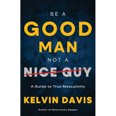 Be a Good Man, Not a Nice Guy - by Kelvin Davis
