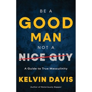 Be a Good Man, Not a Nice Guy - by Kelvin Davis - 1 of 1