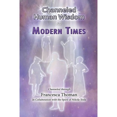 Channeled Human Wisdom for Modern Times - by  Francesca Thoman (Paperback)