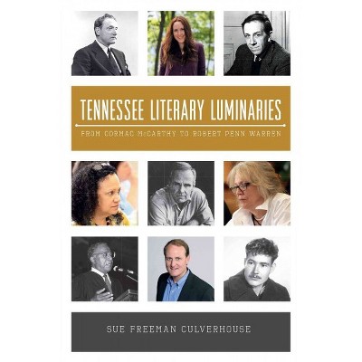 Tennessee Literary Luminaries: From Cormac McCarthy to Robert Penn Warren - by Sue Freeman Culverhouse (Paperback)