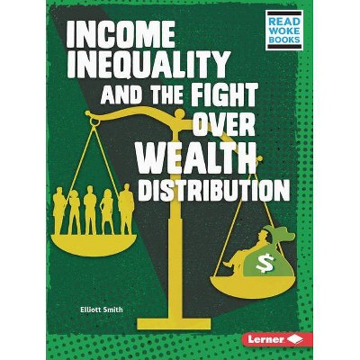 Income Inequality and the Fight Over Wealth Distribution - (Issues in Action (Read Woke (Tm) Books)) by  Elliott Smith (Paperback)