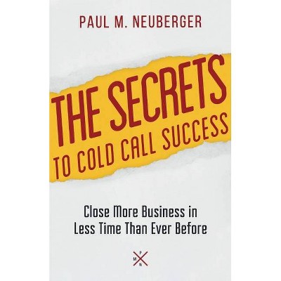 The Secrets to Cold Call Success - by  Paul M Neuberger (Paperback)