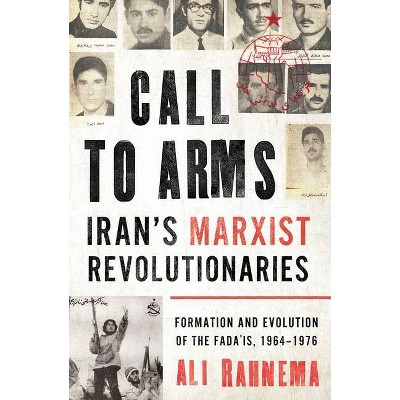 Call to Arms: Iran's Marxist Revolutionaries - (Radical Histories of the Middle East) by  Ali Rahnema (Hardcover)