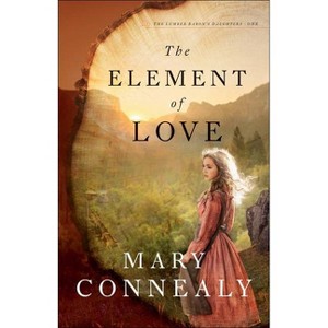 The Element of Love - (The Lumber Baron's Daughters) by  Mary Connealy (Paperback) - 1 of 1
