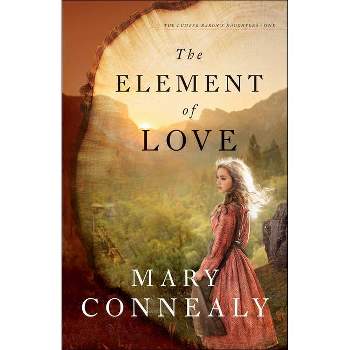 The Element of Love - (The Lumber Baron's Daughters) by  Mary Connealy (Paperback)