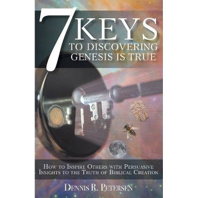 7 Keys to Discovering Genesis Is True - by  Dennis R Petersen (Paperback)