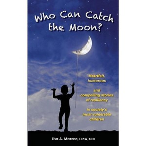 Who Can Catch the Moon? Heartfelt, Humorous and Compelling Stories of Resiliency in Society's Most Vulnerable Children - by  Lcsw Bcd Lisa a Mazzeo - 1 of 1