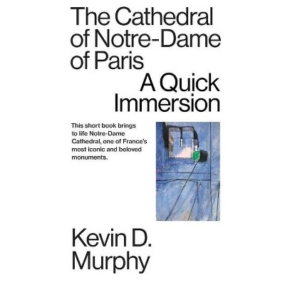 The Cathedral of Notre-Dame of Paris - (Quick Immersions) by  Kevin D Murphy (Paperback)