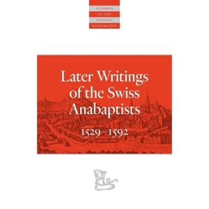 Later Writings of the Swiss Anabaptists - (Classics of the Radical Reformation) Annotated by  C Arnold Snyder (Paperback) - 1 of 1