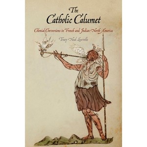 The Catholic Calumet - (Early American Studies) by  Tracy Neal Leavelle (Paperback) - 1 of 1