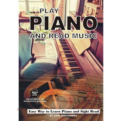 How To Play Piano and Read Music - by  Ezra Nwachukwu (Paperback)