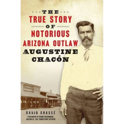 The True Story of Notorious Arizona Outlaw Augustine Chacón - (True Crime) by  David Grassé (Paperback)