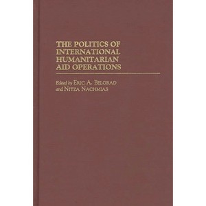 The Politics of International Humanitarian Aid Operations - by  Eric Belgrad & Nitza Nachmias (Hardcover) - 1 of 1