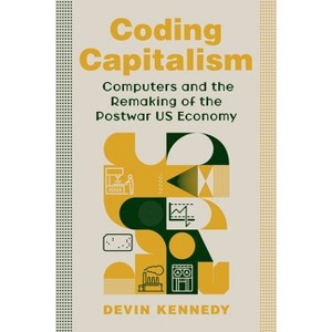 Coding Capitalism - (Columbia Studies in the History of U.S. Capitalism) by  Devin Kennedy (Hardcover) - 1 of 1
