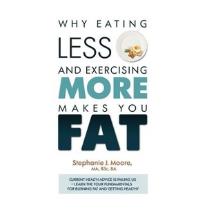 Why Eating Less and Exercising More Makes You Fat - by  Stephanie J Moore (Paperback) - 1 of 1