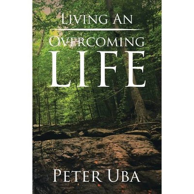 Living an Overcoming Life - by  Peter Uba (Paperback)