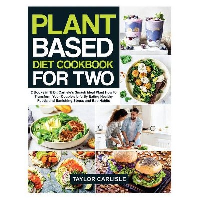 Plant Based Diet Cookbook For Two - (Smash Meal Plan Project) by  Taylor Carlisle (Hardcover)