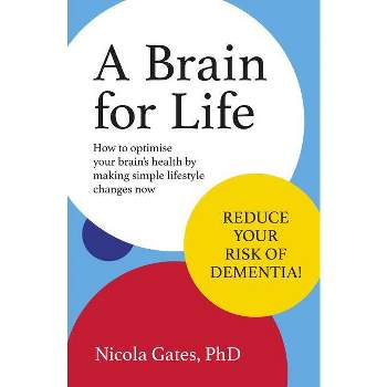 A Brain for Life: How to Optimise Your Brain Health by Making Simple Lifestyle Changes Now - by  Nicola Phd Gates (Paperback)