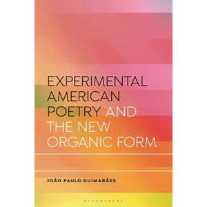 Experimental American Poetry and the New Organic Form - (Bloomsbury Studies in Critical Poetics) by  João Paulo Guimarães (Hardcover) - 1 of 1
