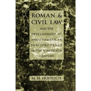 Roman and Civil Law and the Development of Anglo-American Jurisprudence in the Nineteenth Century - by  M H Hoeflich (Hardcover) - 1 of 1