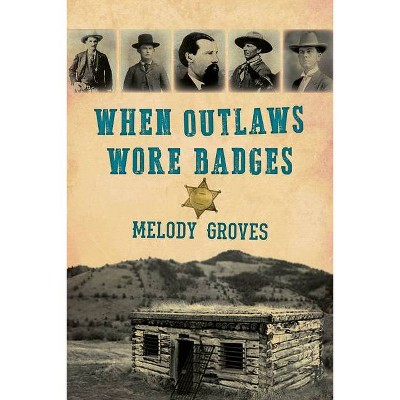 When Outlaws Wore Badges - by  Melody Groves (Paperback)