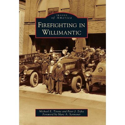 Firefighting in Willimantic - (Images of America (Arcadia Publishing)) by  Michael E Tirone & Peter J Zizka (Paperback)