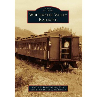 Whitewater Valley Railroad - (Images of Rail) by  Francis H Parker & Judy Clem & Whitewater Valley Railroad (Paperback)